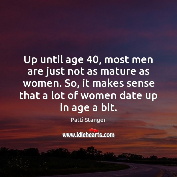 Up until age 40, most men are just not as mature as women. Patti Stanger Picture Quote