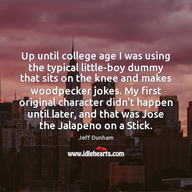 Up until college age I was using the typical little-boy dummy that Jeff Dunham Picture Quote