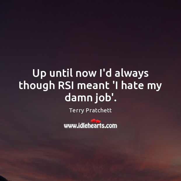 Up until now I’d always though RSI meant ‘I hate my damn job’. Terry Pratchett Picture Quote