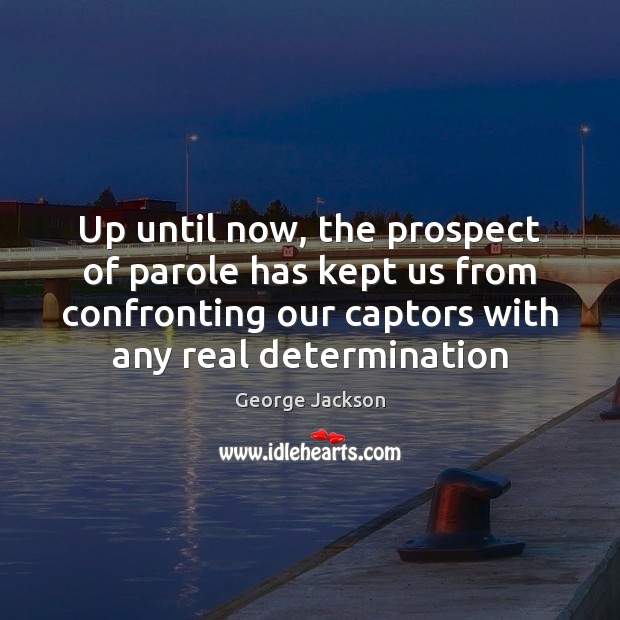 Up until now, the prospect of parole has kept us from confronting Determination Quotes Image