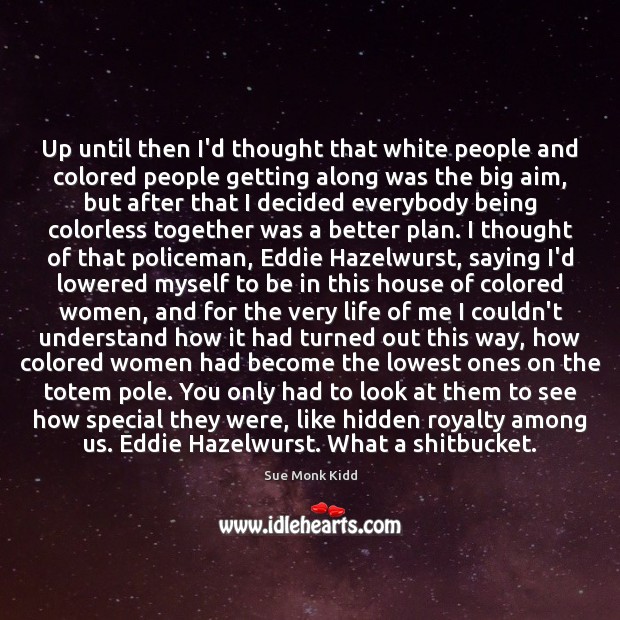 Up until then I’d thought that white people and colored people getting Sue Monk Kidd Picture Quote