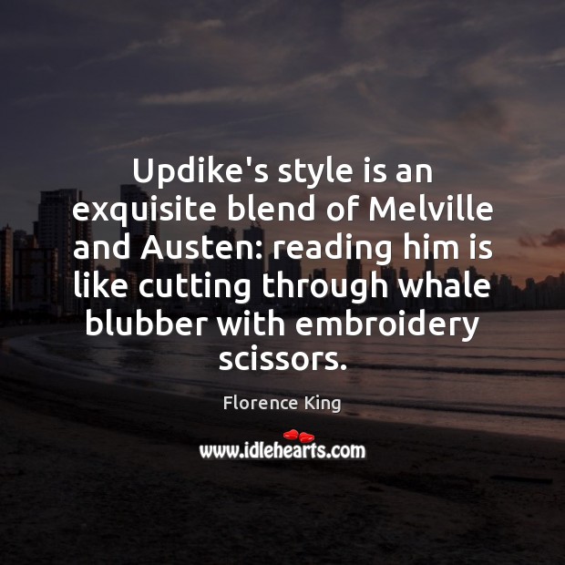 Updike’s style is an exquisite blend of Melville and Austen: reading him Florence King Picture Quote