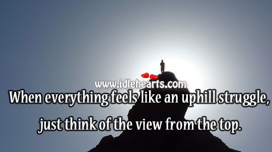 When everything feels like an uphill struggle, just think of the view from the top. Image