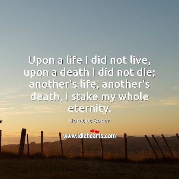 Upon a life I did not live, upon a death I did Horatius Bonar Picture Quote