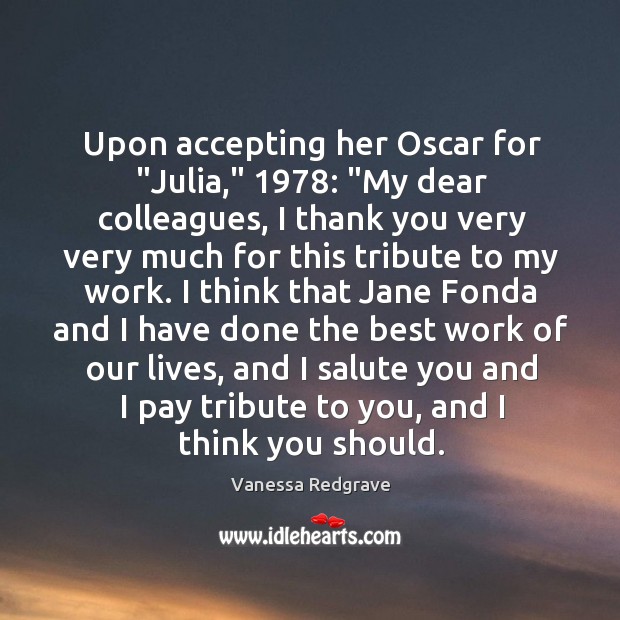 Upon accepting her Oscar for “Julia,” 1978: “My dear colleagues, I thank you Vanessa Redgrave Picture Quote