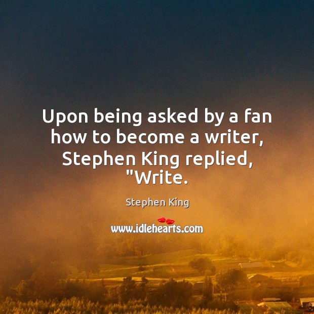 Upon being asked by a fan how to become a writer, Stephen King replied, “Write. Stephen King Picture Quote