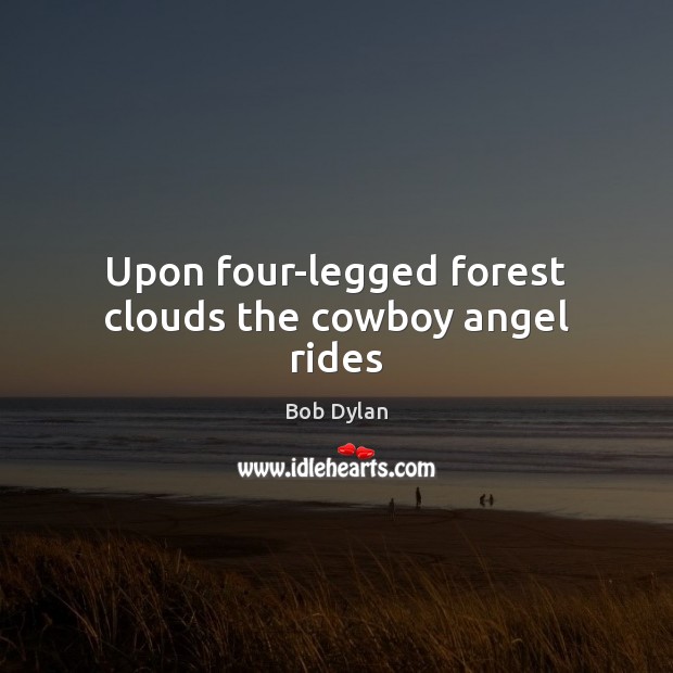 Upon four-legged forest clouds the cowboy angel rides Bob Dylan Picture Quote