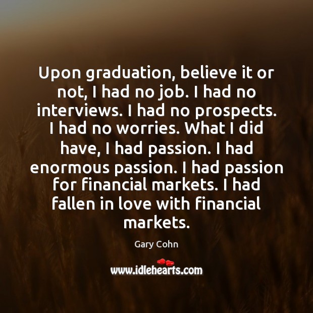 Upon graduation, believe it or not, I had no job. I had Graduation Quotes Image