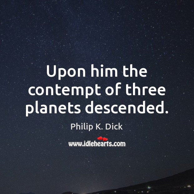 Upon him the contempt of three planets descended. 