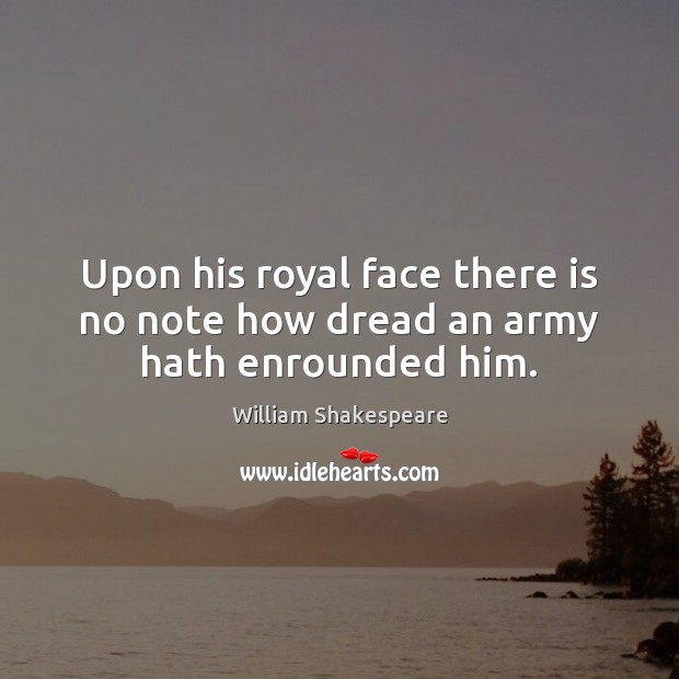 Upon his royal face there is no note how dread an army hath enrounded him. William Shakespeare Picture Quote