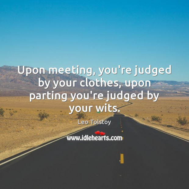 Upon meeting, you’re judged by your clothes, upon parting you’re judged by your wits. Leo Tolstoy Picture Quote