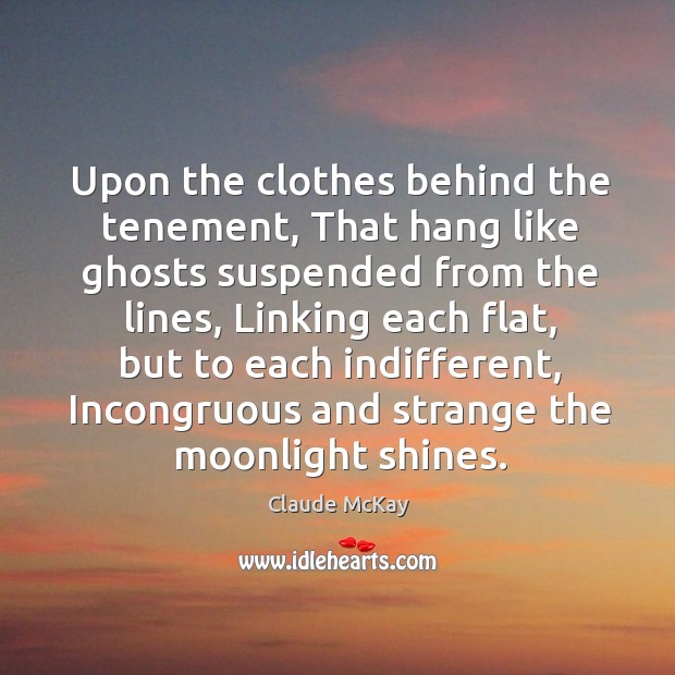 Upon the clothes behind the tenement, that hang like ghosts suspended from the lines, linking each flat Claude McKay Picture Quote