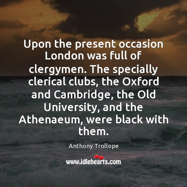 Upon the present occasion London was full of clergymen. The specially clerical Anthony Trollope Picture Quote