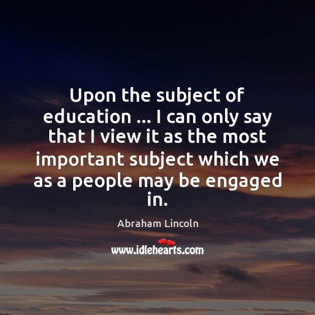 Upon the subject of education … I can only say that I view Abraham Lincoln Picture Quote