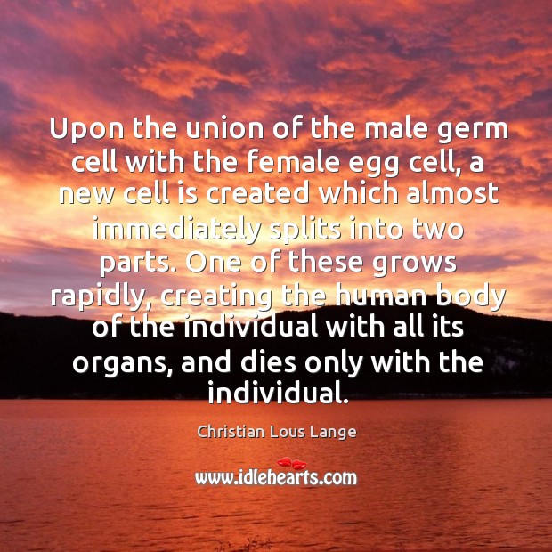 Upon the union of the male germ cell with the female egg cell, a new cell is created Christian Lous Lange Picture Quote