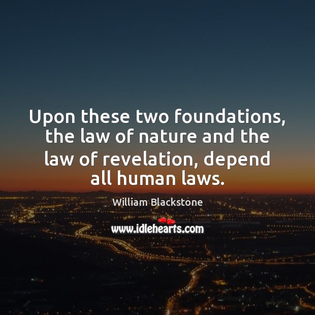 Upon these two foundations, the law of nature and the law of William Blackstone Picture Quote