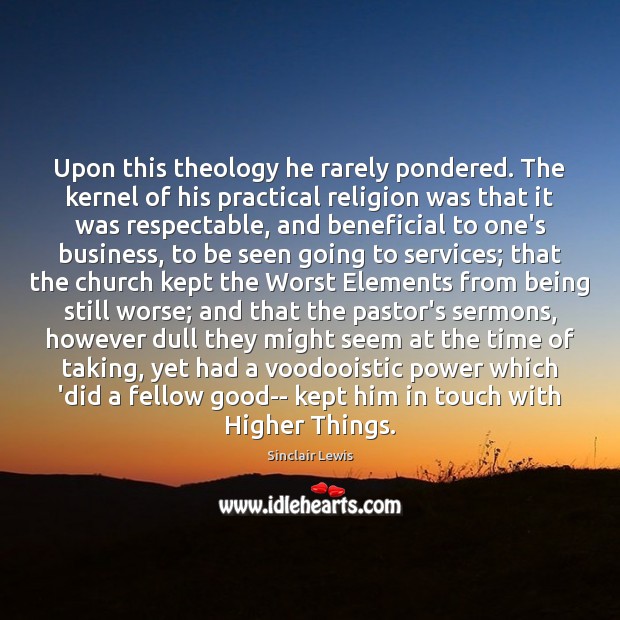Upon this theology he rarely pondered. The kernel of his practical religion Sinclair Lewis Picture Quote