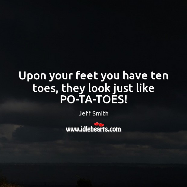 Upon your feet you have ten toes, they look just like PO-TA-TOES! Image