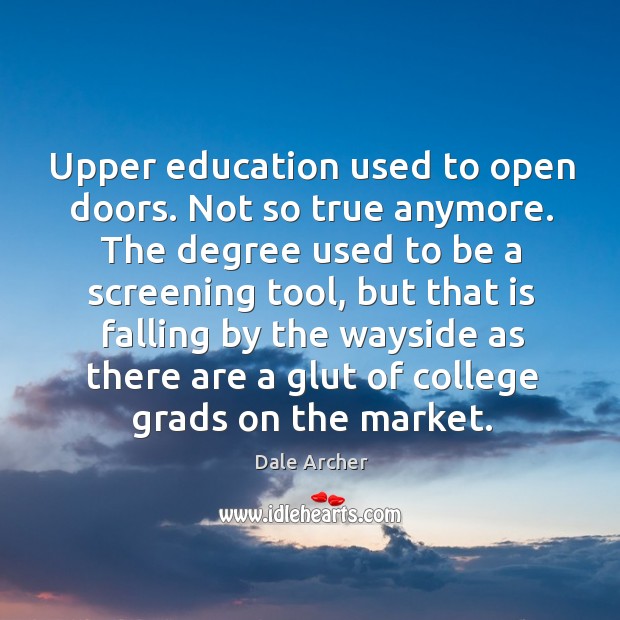 Upper education used to open doors. Not so true anymore. The degree Dale Archer Picture Quote