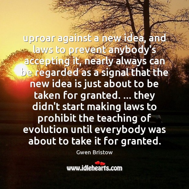 Uproar against a new idea, and laws to prevent anybody’s accepting it, Gwen Bristow Picture Quote