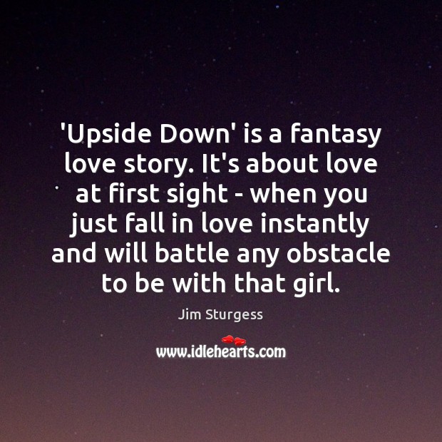 ‘Upside Down’ is a fantasy love story. It’s about love at first Jim Sturgess Picture Quote