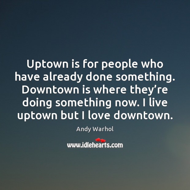 Uptown is for people who have already done something. Downtown is where Andy Warhol Picture Quote