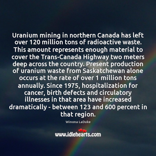 Uranium mining in northern Canada has left over 120 million tons of radioactive Winona LaDuke Picture Quote