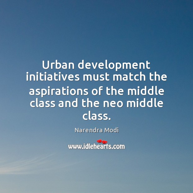 Urban development initiatives must match the aspirations of the middle class and Narendra Modi Picture Quote