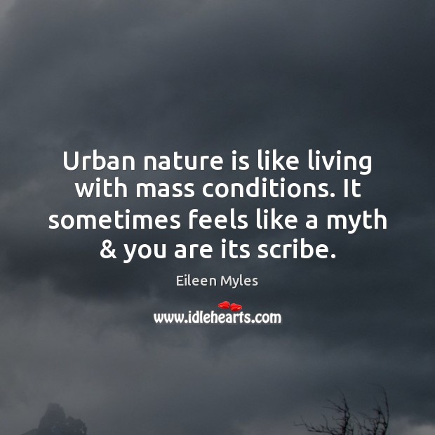 Urban nature is like living with mass conditions. It sometimes feels like Eileen Myles Picture Quote