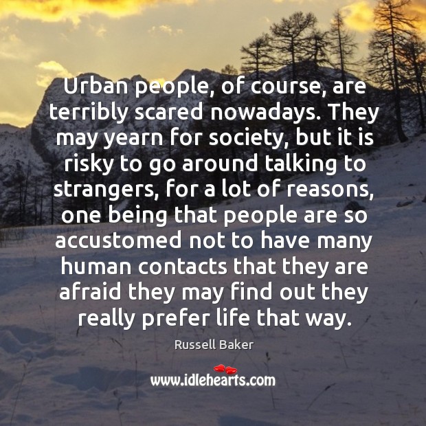 Urban people, of course, are terribly scared nowadays. They may yearn for Russell Baker Picture Quote