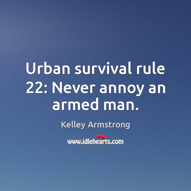 Urban survival rule 22: Never annoy an armed man. Kelley Armstrong Picture Quote
