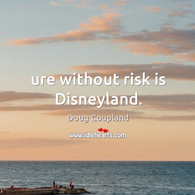 Ure without risk is disneyland. Doug Coupland Picture Quote