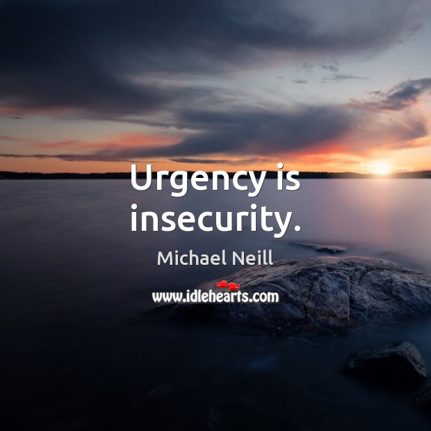 Urgency is insecurity. Michael Neill Picture Quote