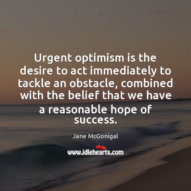 Urgent optimism is the desire to act immediately to tackle an obstacle, Jane McGonigal Picture Quote
