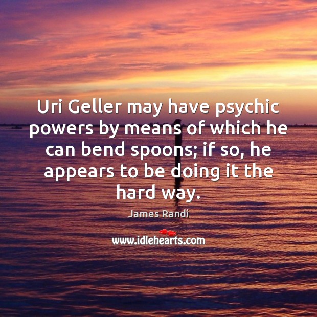 Uri Geller may have psychic powers by means of which he can James Randi Picture Quote