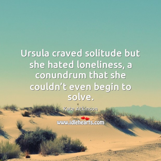 Ursula craved solitude but she hated loneliness, a conundrum that she couldn’ Image