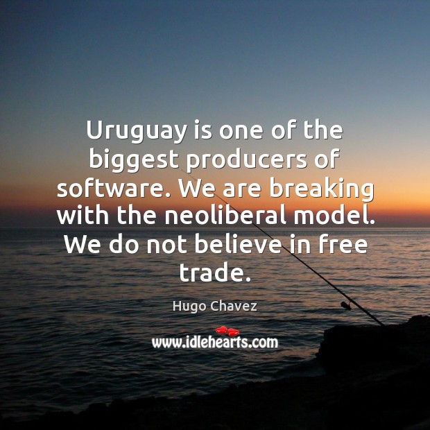 Uruguay is one of the biggest producers of software. We are breaking Hugo Chavez Picture Quote