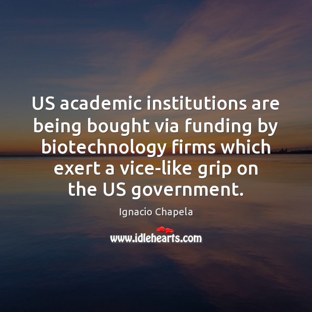 US academic institutions are being bought via funding by biotechnology firms which Ignacio Chapela Picture Quote