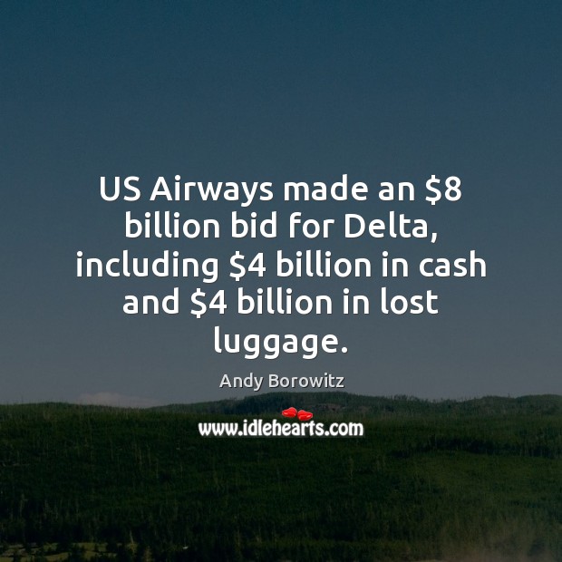 US Airways made an $8 billion bid for Delta, including $4 billion in cash Andy Borowitz Picture Quote