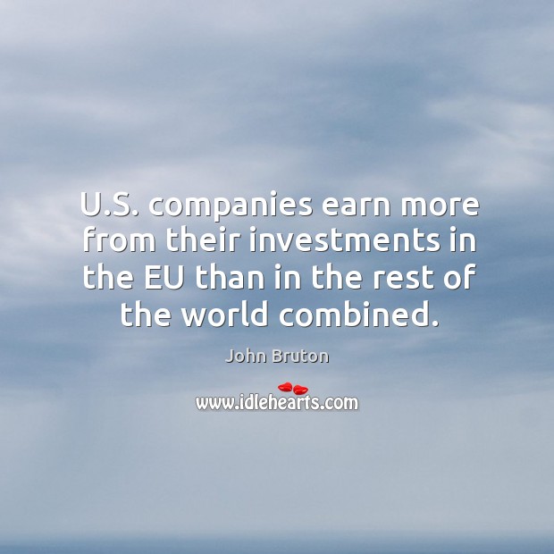 U.s. Companies earn more from their investments in the eu than in the rest of the world combined. John Bruton Picture Quote