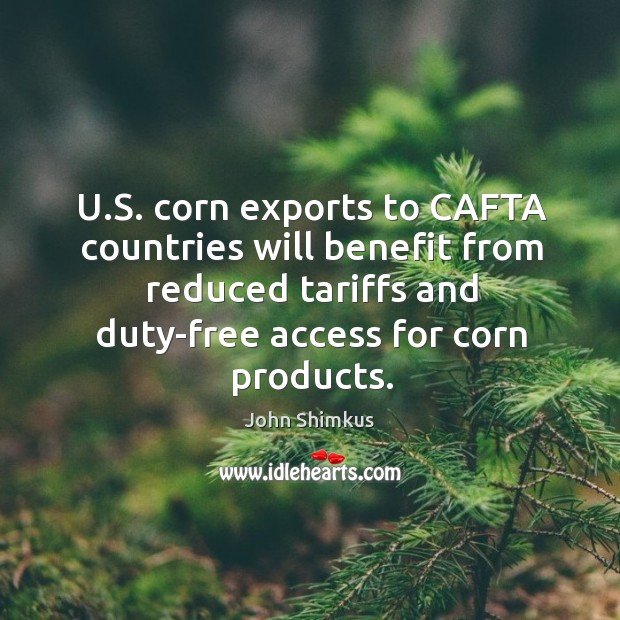 U.s. Corn exports to cafta countries will benefit from reduced tariffs and duty-free access for corn products. 