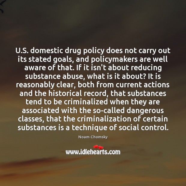U.S. domestic drug policy does not carry out its stated goals, Noam Chomsky Picture Quote