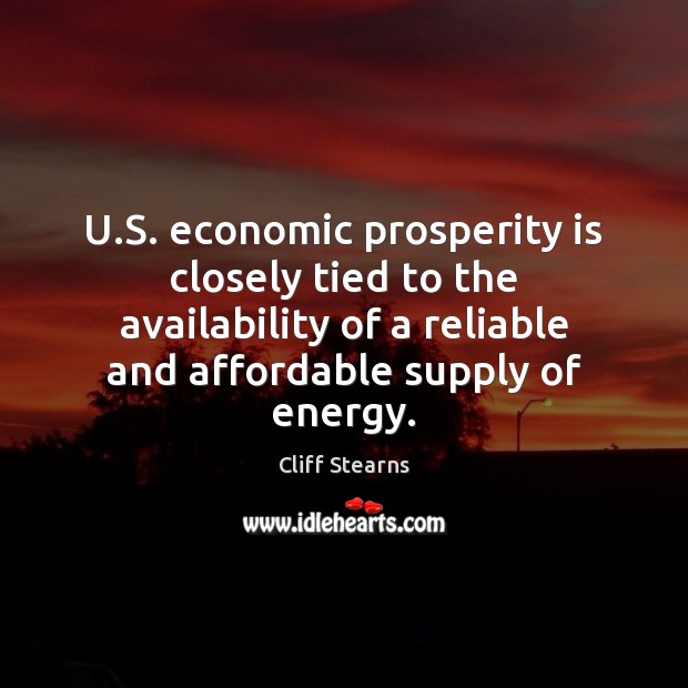 U.S. economic prosperity is closely tied to the availability of a Cliff Stearns Picture Quote