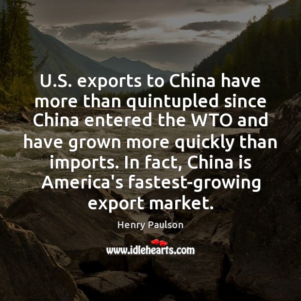U.S. exports to China have more than quintupled since China entered Henry Paulson Picture Quote