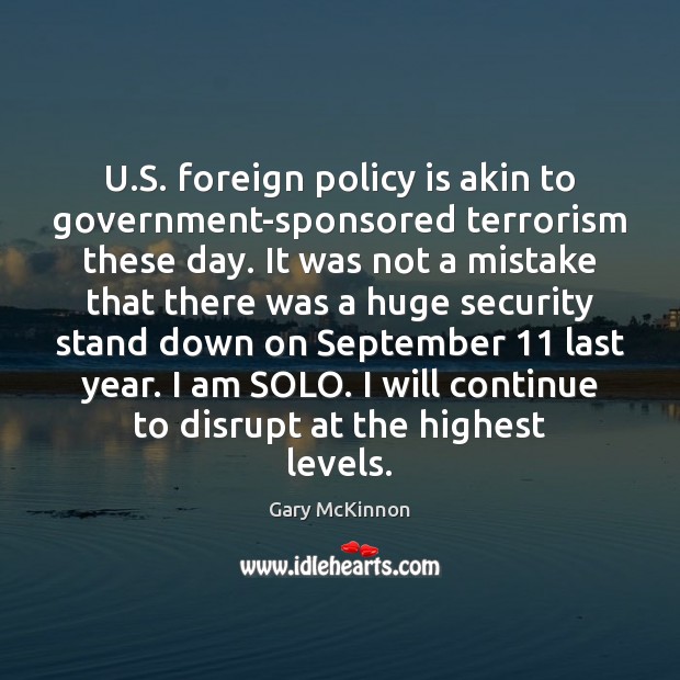 U.S. foreign policy is akin to government-sponsored terrorism these day. It Gary McKinnon Picture Quote
