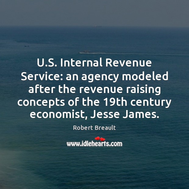 U.S. Internal Revenue Service: an agency modeled after the revenue raising Robert Breault Picture Quote