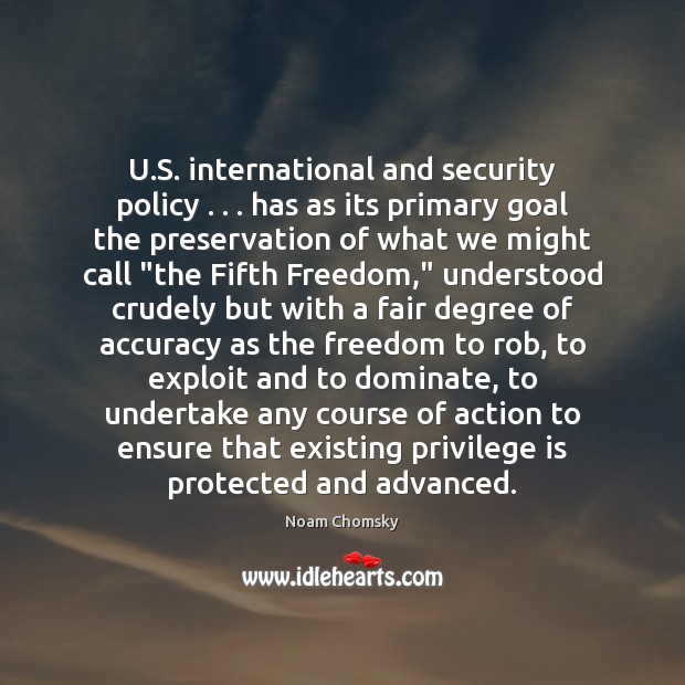 U.S. international and security policy . . . has as its primary goal the Noam Chomsky Picture Quote