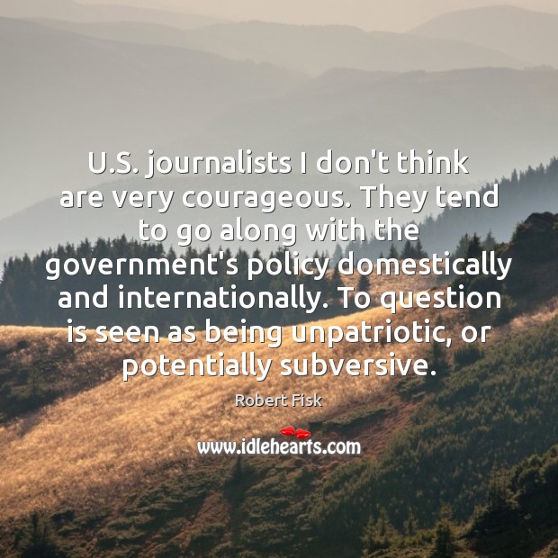 U.S. journalists I don’t think are very courageous. They tend to Robert Fisk Picture Quote