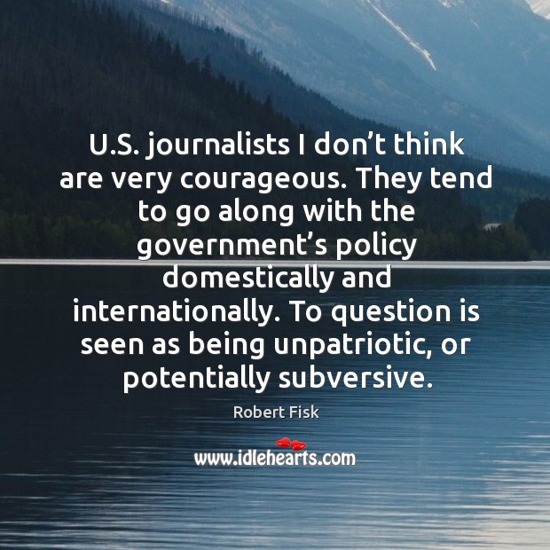 U.s. Journalists I don’t think are very courageous. Robert Fisk Picture Quote