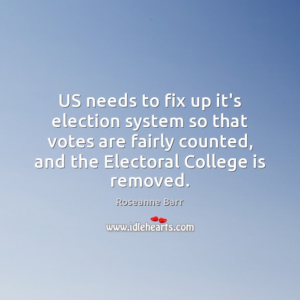 US needs to fix up it’s election system so that votes are Roseanne Barr Picture Quote